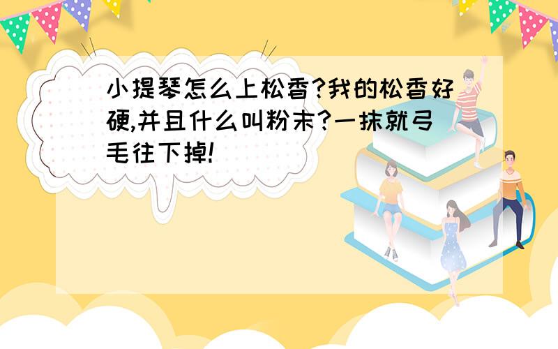 小提琴怎么上松香?我的松香好硬,并且什么叫粉末?一抹就弓毛往下掉!