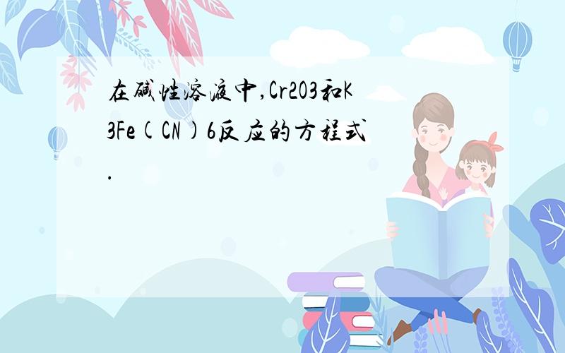 在碱性溶液中,Cr2O3和K3Fe(CN)6反应的方程式.