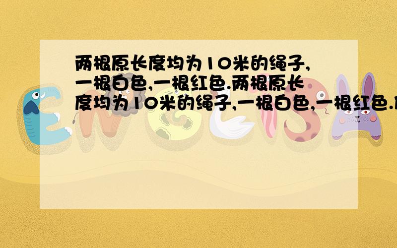 两根原长度均为10米的绳子,一根白色,一根红色.两根原长度均为10米的绳子,一根白色,一根红色.使用后白绳剩下2/5,红绳剩下2/5米.哪根用得多,多多少?