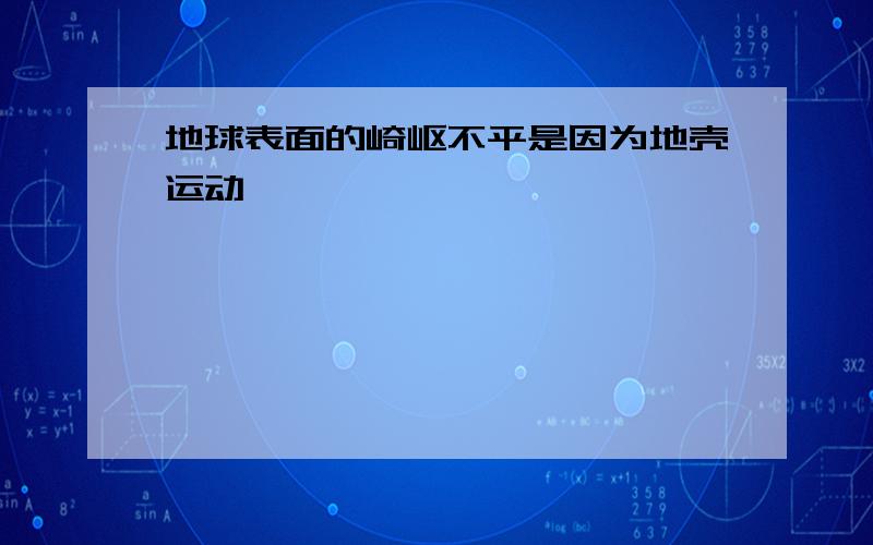 地球表面的崎岖不平是因为地壳运动