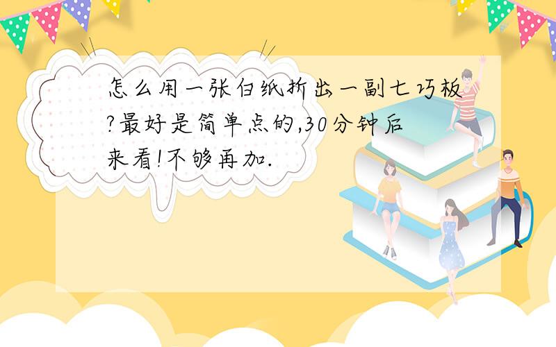 怎么用一张白纸折出一副七巧板?最好是简单点的,30分钟后来看!不够再加.