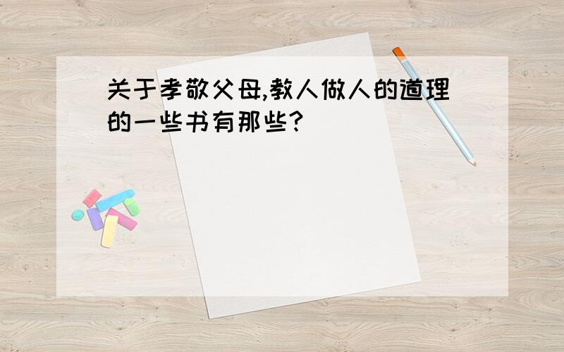 关于孝敬父母,教人做人的道理的一些书有那些?