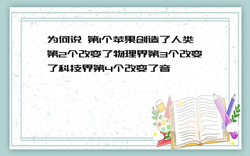 为何说 第1个苹果创造了人类第2个改变了物理界第3个改变了科技界第4个改变了音