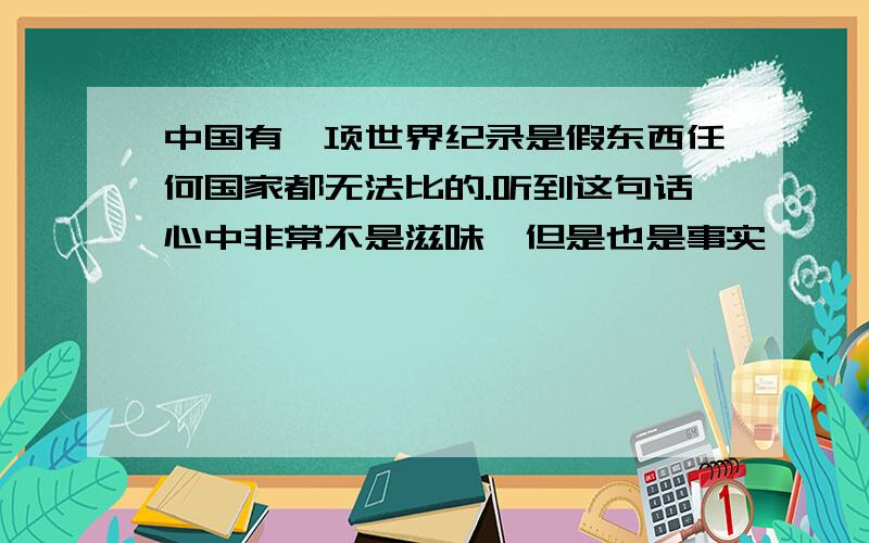 中国有一项世界纪录是假东西任何国家都无法比的.听到这句话心中非常不是滋味,但是也是事实