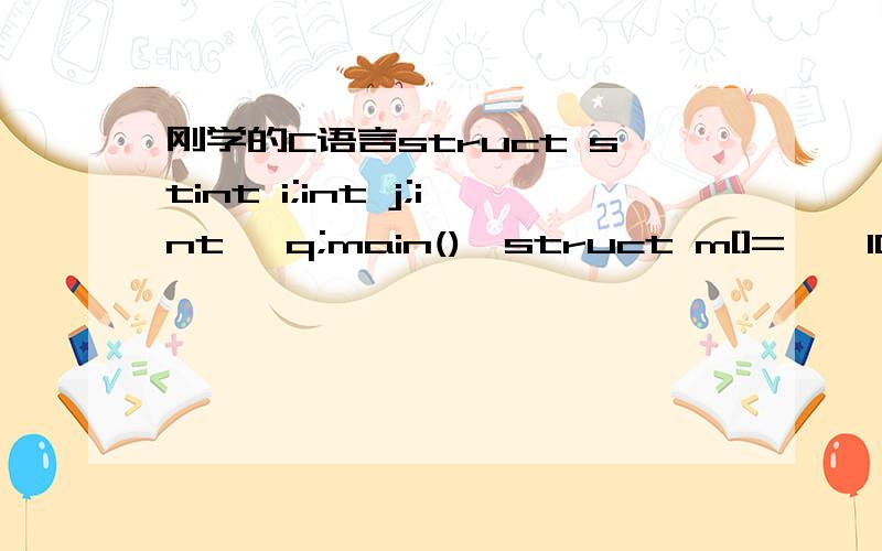 刚学的C语言struct stint i;int j;int *q;main(){struct m[]={{10,1},{20,2},{30,3}}q=m;printf(