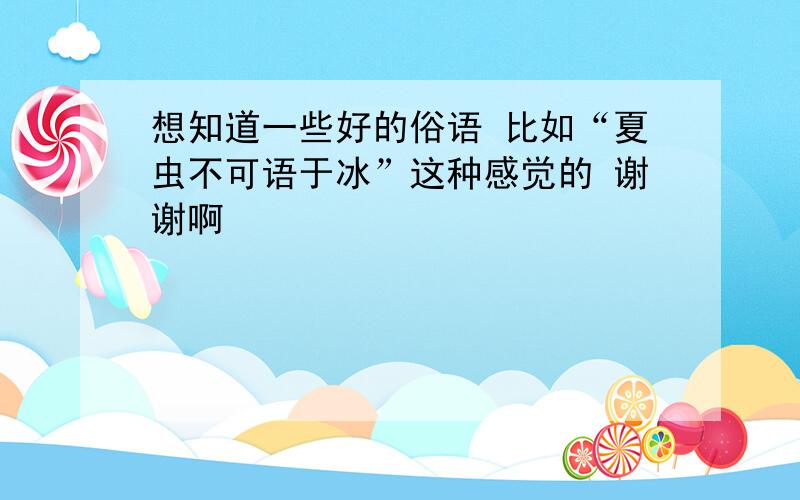 想知道一些好的俗语 比如“夏虫不可语于冰”这种感觉的 谢谢啊