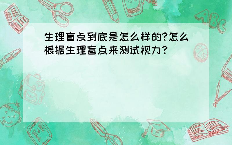 生理盲点到底是怎么样的?怎么根据生理盲点来测试视力?