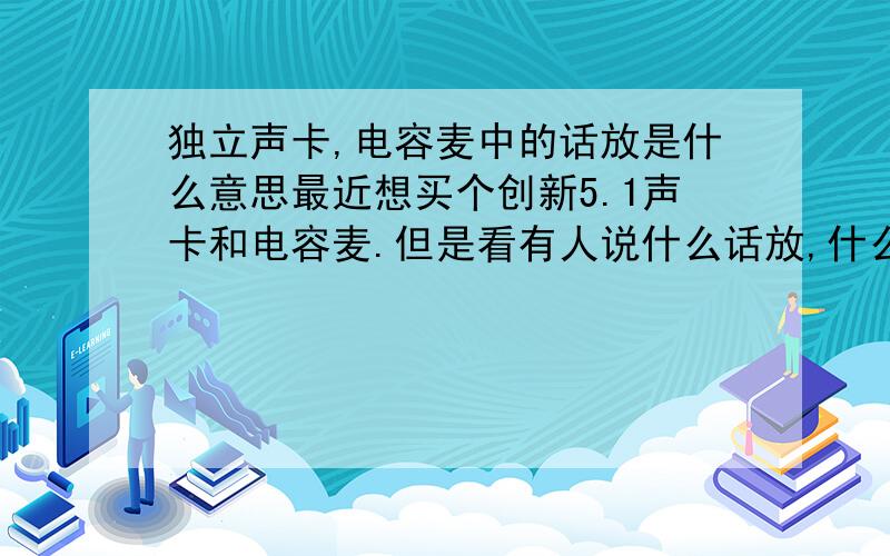 独立声卡,电容麦中的话放是什么意思最近想买个创新5.1声卡和电容麦.但是看有人说什么话放,什么电容麦需要话放.