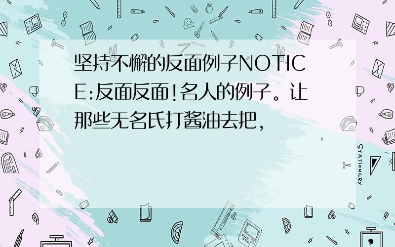 坚持不懈的反面例子NOTICE:反面反面!名人的例子。让那些无名氏打酱油去把，