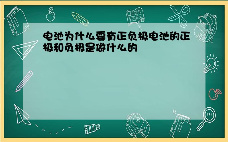 电池为什么要有正负极电池的正极和负极是做什么的