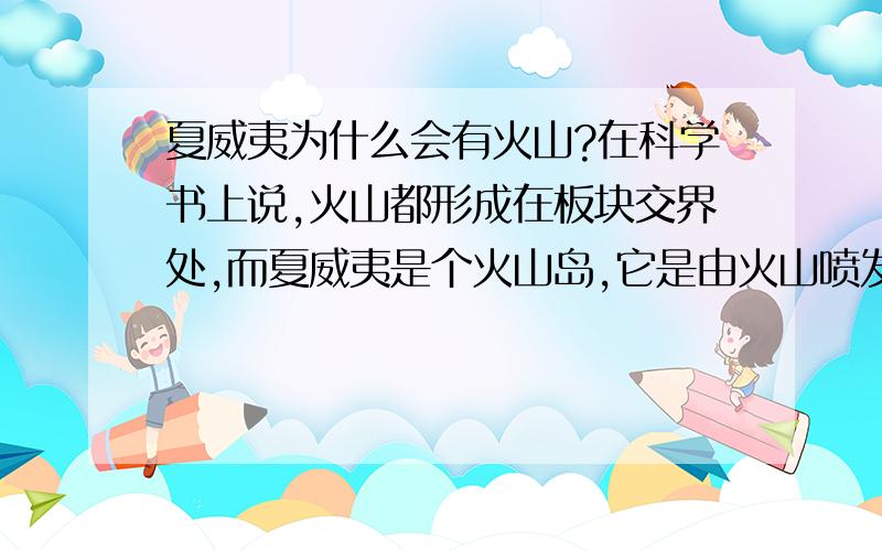 夏威夷为什么会有火山?在科学书上说,火山都形成在板块交界处,而夏威夷是个火山岛,它是由火山喷发形成的,但夏威夷在太平洋板块的中央位置,如果是它形成后随着板块运动到太平洋的中央