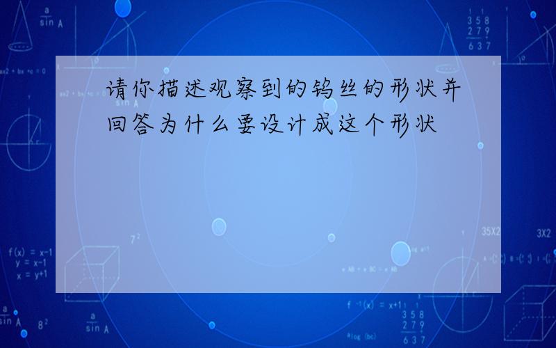 请你描述观察到的钨丝的形状并回答为什么要设计成这个形状