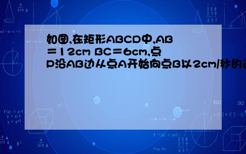 如图,在矩形ABCD中,AB＝12cm BC＝6cm,点P沿AB边从点A开始向点B以2cm/秒的速度移动,点Q沿DA边从点D开始向点A以1cm/秒的速度移动,如果P、Q同时出发,用t表示时间（0≤t≤6）,那么（1）当t为和值是,△QA