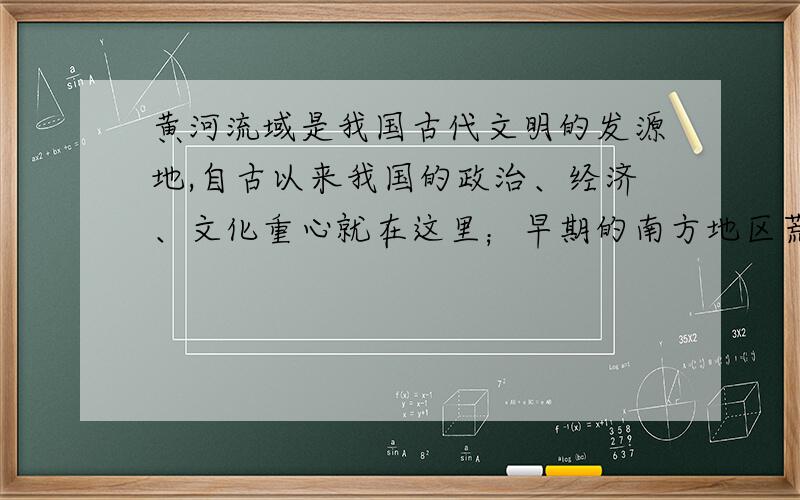 黄河流域是我国古代文明的发源地,自古以来我国的政治、经济、文化重心就在这里；早期的南方地区荒无人烟,经济落后.但到了南宋时期,南方的经济超过北方.联系所学知识,概述我国经济重