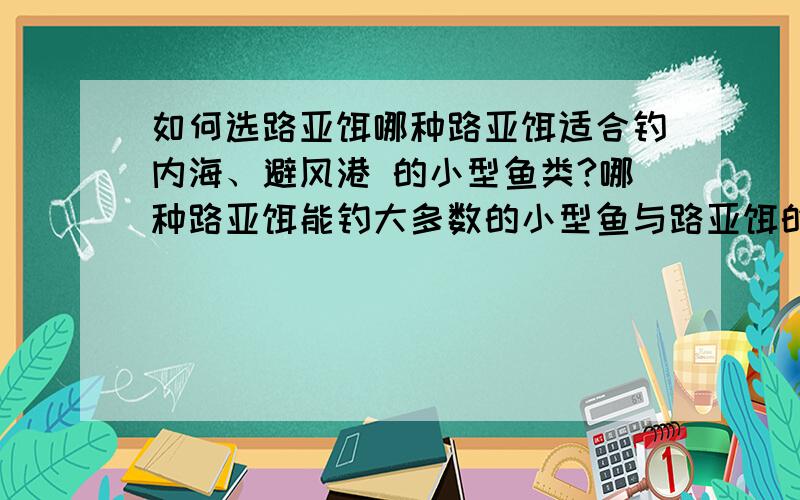 如何选路亚饵哪种路亚饵适合钓内海、避风港 的小型鱼类?哪种路亚饵能钓大多数的小型鱼与路亚饵的钓法?