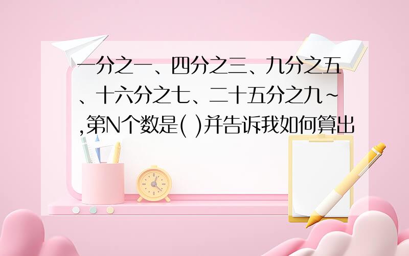 一分之一、四分之三、九分之五、十六分之七、二十五分之九～,第N个数是( )并告诉我如何算出