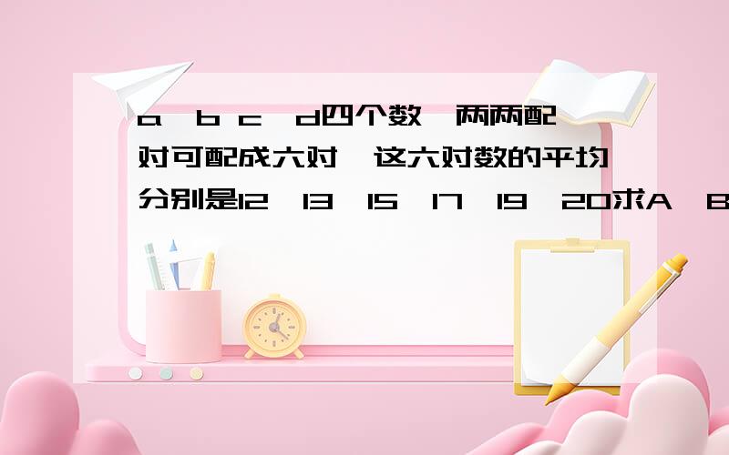 a、b c、d四个数,两两配对可配成六对,这六对数的平均分别是12、13、15、17、19、20求A、B、C、D的平均数