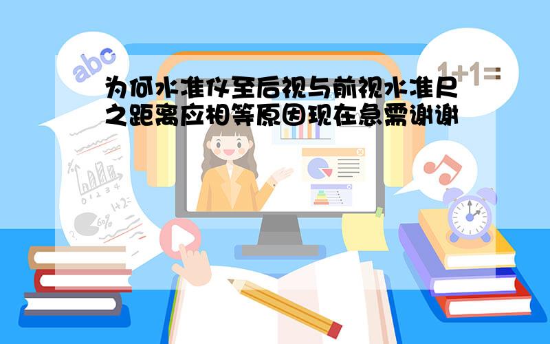 为何水准仪至后视与前视水准尺之距离应相等原因现在急需谢谢