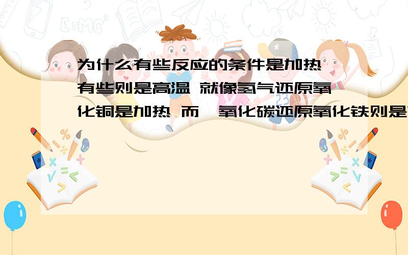 为什么有些反应的条件是加热 有些则是高温 就像氢气还原氧化铜是加热 而一氧化碳还原氧化铁则是高温 这些都是可以根据反应物判断的吧?有什么规律?