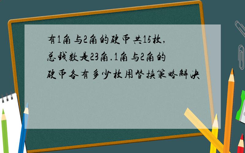 有1角与2角的硬币共15枚,总钱数是23角.1角与2角的硬币各有多少枚用替换策略解决