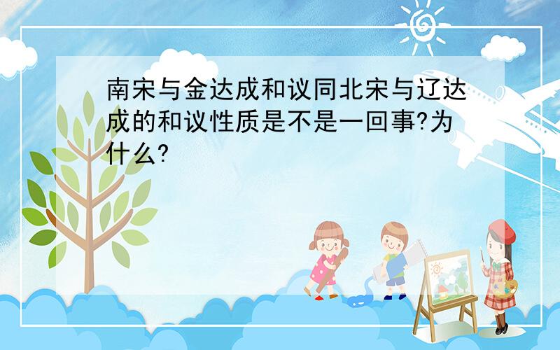 南宋与金达成和议同北宋与辽达成的和议性质是不是一回事?为什么?