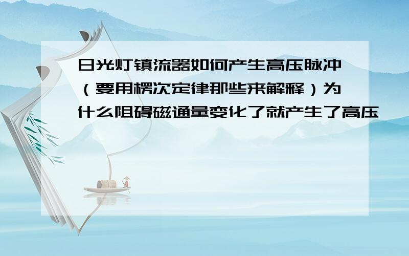 日光灯镇流器如何产生高压脉冲（要用楞次定律那些来解释）为什么阻碍磁通量变化了就产生了高压,