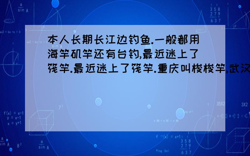 本人长期长江边钓鱼.一般都用海竿矶竿还有台钓,最近迷上了筏竿.最近迷上了筏竿.重庆叫梭梭竿,武汉叫江耙子.或者叫江竿.但是我对筏竿不是很了解.请问,插接式的筏竿可以抛投么.会不会抛