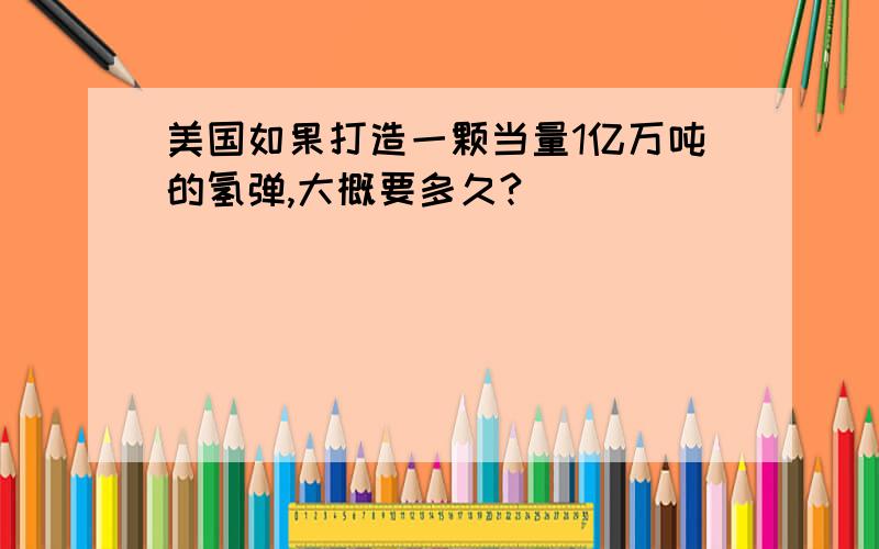 美国如果打造一颗当量1亿万吨的氢弹,大概要多久?