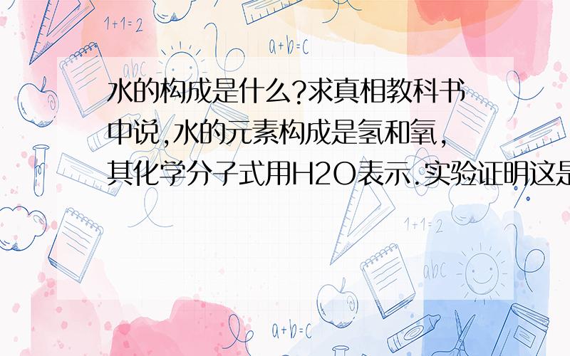 水的构成是什么?求真相教科书中说,水的元素构成是氢和氧,其化学分子式用H2O表示.实验证明这是错误的.以下是我的实验过程：找一结实的大铁桶,在里面放上半桶水.然后拿菜刀在水中快速切