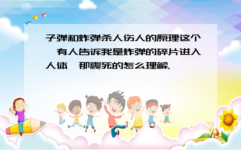 子弹和炸弹杀人伤人的原理这个,有人告诉我是炸弹的碎片进入人体,那震死的怎么理解.