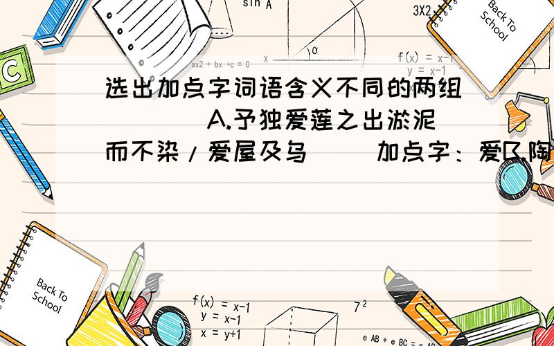 选出加点字词语含义不同的两组（）（）A.予独爱莲之出淤泥而不染/爱屋及乌     加点字：爱B.陶后鲜有闻/屡见不鲜                          加点字：鲜C.可远观而不可亵玩焉/走马观花            加