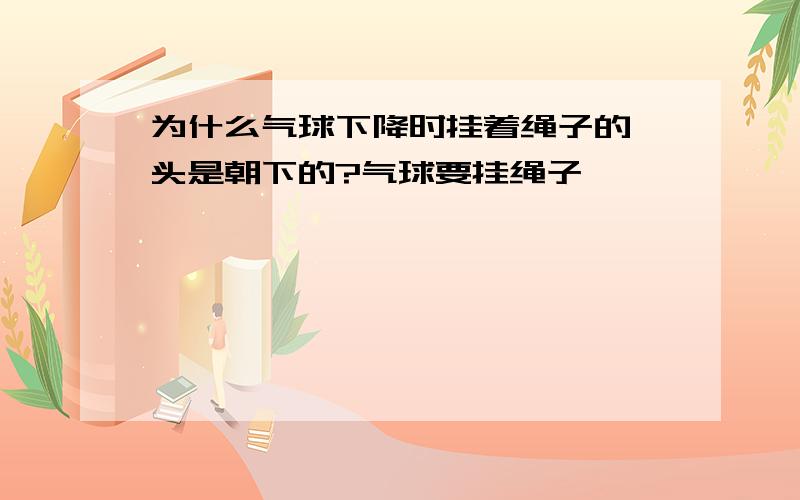 为什么气球下降时挂着绳子的一头是朝下的?气球要挂绳子