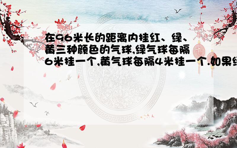 在96米长的距离内挂红、绿、黄三种颜色的气球,绿气球每隔6米挂一个,黄气球每隔4米挂一个.如果绿气球和黄气球重叠的地方就改挂一个红气球,那么,除两端外,中间挂有多少个红气球?