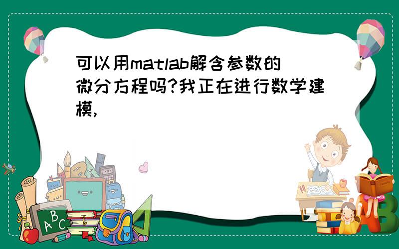 可以用matlab解含参数的微分方程吗?我正在进行数学建模,