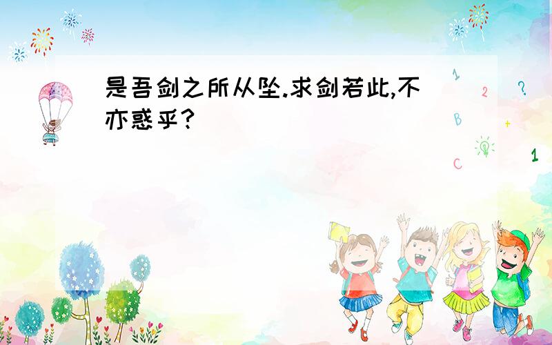 是吾剑之所从坠.求剑若此,不亦惑乎?