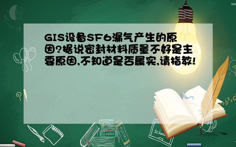 GIS设备SF6漏气产生的原因?据说密封材料质量不好是主要原因,不知道是否属实,请指教!