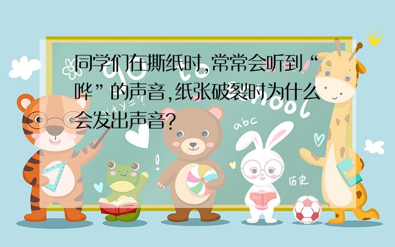 同学们在撕纸时,常常会听到“哗”的声音,纸张破裂时为什么会发出声音?