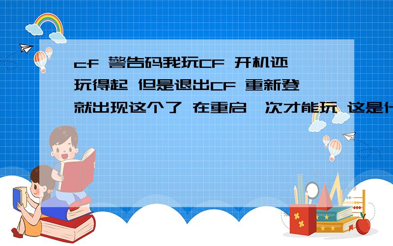 cf 警告码我玩CF 开机还玩得起 但是退出CF 重新登就出现这个了 在重启一次才能玩 这是什么原因啊 如何变回来