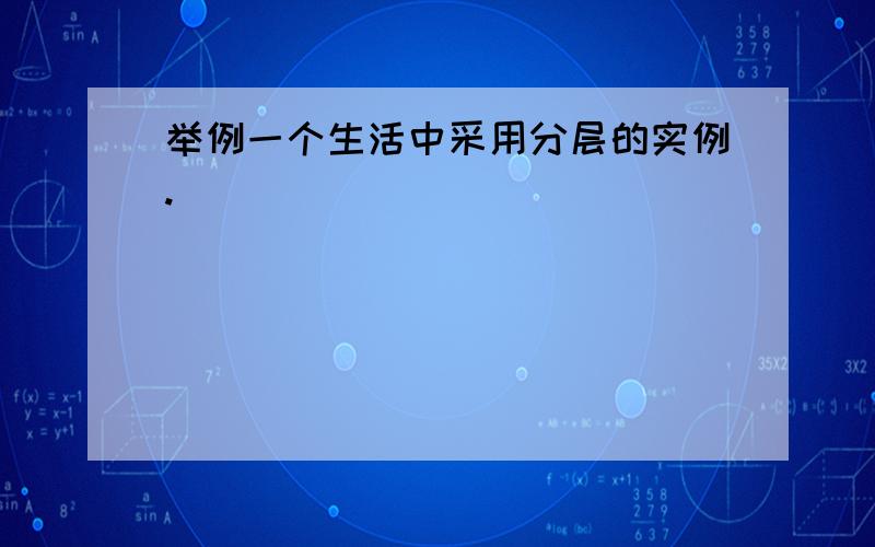 举例一个生活中采用分层的实例.