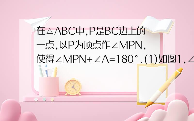 在△ABC中,P是BC边上的一点,以P为顶点作∠MPN,使得∠MPN+∠A=180°.(1)如图1,∠M1PN1和∠M2PN2是两个不重合且满足题意的角,连接M1N1、M2N2,求证：△PM1N1∽△PM2N2.(2)如图2,探究△ABC及点P满足什么条件时