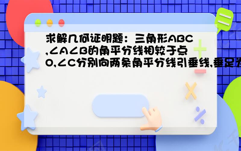 求解几何证明题：三角形ABC,∠A∠B的角平分线相较于点O,∠C分别向两条角平分线引垂线,垂足为M、N,求证MN平行AB