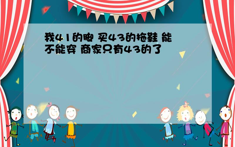 我41的脚 买43的拖鞋 能不能穿 商家只有43的了