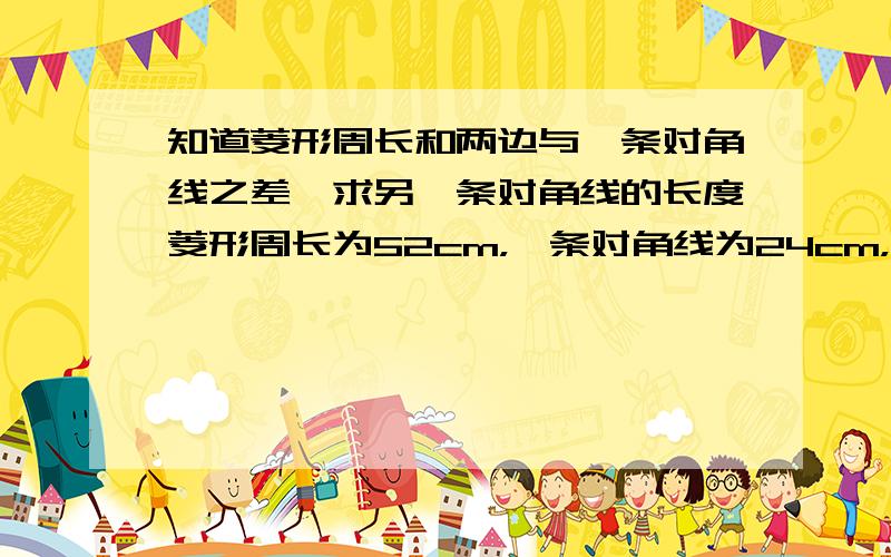 知道菱形周长和两边与一条对角线之差,求另一条对角线的长度菱形周长为52cm，一条对角线为24cm，则另一条对角线时（ ）cm，面积是（）cm