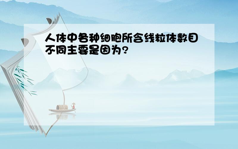 人体中各种细胞所含线粒体数目不同主要是因为?