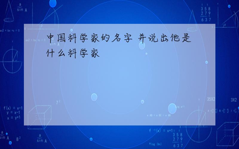 中国科学家的名字 并说出他是什么科学家