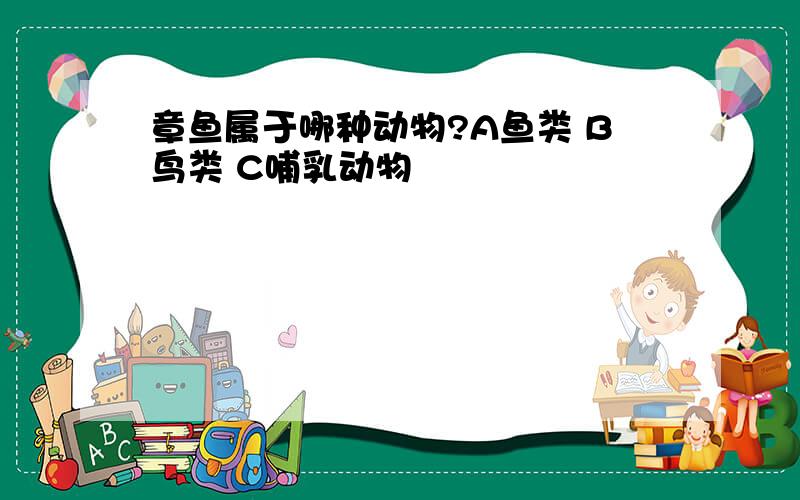 章鱼属于哪种动物?A鱼类 B鸟类 C哺乳动物