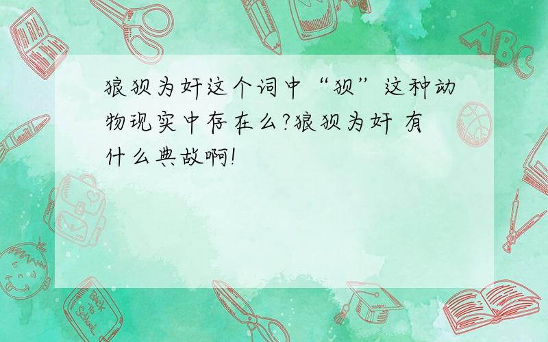 狼狈为奸这个词中“狈”这种动物现实中存在么?狼狈为奸 有什么典故啊!