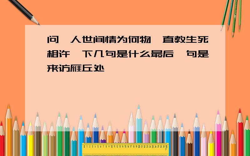 问,人世间情为何物,直教生死相许,下几句是什么最后一句是来访雁丘处,