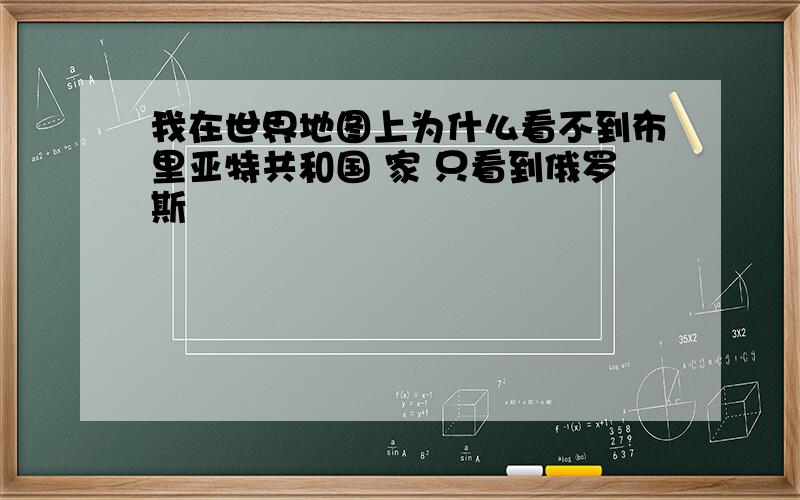 我在世界地图上为什么看不到布里亚特共和国 家 只看到俄罗斯