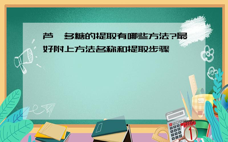 芦荟多糖的提取有哪些方法?最好附上方法名称和提取步骤